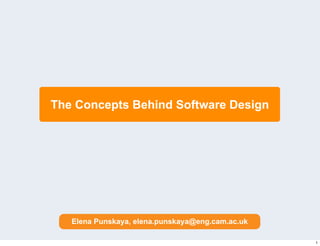The Concepts Behind Software Design




   Elena Punskaya, elena.punskaya@eng.cam.ac.uk

                                                  1
 