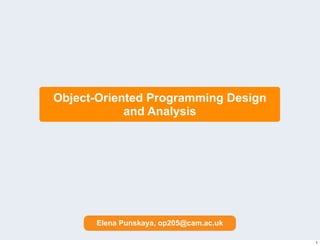 Object-Oriented Programming Design
and Analysis
Elena Punskaya, op205@cam.ac.uk
1
 