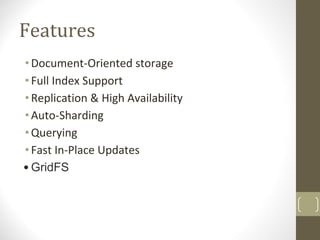 Features
•Document-Oriented storage
•Full Index Support
•Replication & High Availability
•Auto-Sharding
•Querying
•Fast In-Place Updates
•GridFS
 