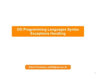 OO Programming Languages Syntax
      Exceptions Handling




      Elena Punskaya, op205@cam.ac.uk

                                        1
 