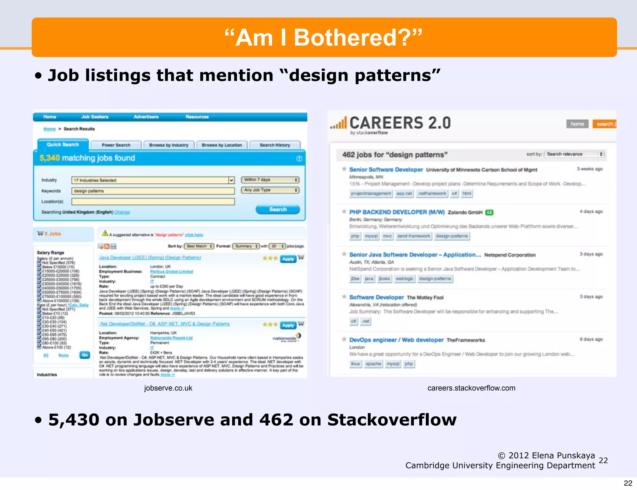 “Am I Bothered?”
•   Job listings that mention “design patterns”




              jobserve.co.uk                      careers.stackoverflow.com



•   5,430 on Jobserve and 462 on Stackoverflow

                                                                  © 2012 Elena Punskaya
                                                                                         22
                                             Cambridge University Engineering Department

                                                                                              22
 
