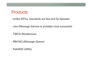 Products
•  Unlike RPCs, standards are few and far between


•  Java Message Service is probably most successful


•  TIBCO Rendezvous


•  IBM MQ (Message Queue)


•  RabitMQ (AMQ)
 