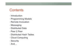 Contents
•  Introduction
•  Programming Models
•  Remote Invocation
•  Messaging
•  Distributed Data
•  Peer 2 Peer
•  Distributed Hash Tables
•  Cloud Computing
•  Security
•  And…
 