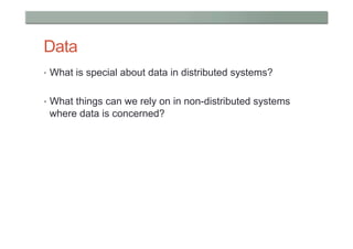 Data
•  What is special about data in distributed systems?


•  What things can we rely on in non-distributed systems
 where data is concerned?
 