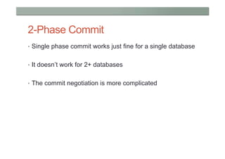 2-Phase Commit
•  Single phase commit works just fine for a single database


•  It doesn’t work for 2+ databases


•  The commit negotiation is more complicated
 