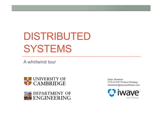 DISTRIBUTED
SYSTEMS
A whirlwind tour


                   Dean Sheehan
                   CTO & SVP Product Strategy
                   dsheehan@iwavesoftware.com
 