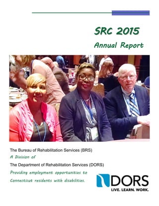 SRC 2015SRC 2015
Annual Report
The Bureau of Rehabilitation Services (BRS)
A Division of
The Department of Rehabilitation Services (DORS)
Providing employment opportunities to
Connecticut residents with disabilities.
 