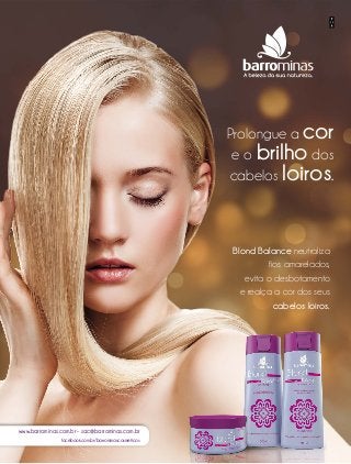 www.barrominas.com.br - sac@barrominas.com.br
facebook.com.br/barrominascosmeticos
Blond Balance neutraliza
fios amarelados,
evita o desbotamento
e realça a cor dos seus
cabelos loiros.
Prolongue a cor
e o brilho dos
cabelos loiros.
 