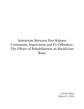 Interaction Between Post-Release
Community Supervision and Ex-Offenders:
The Effects of Rehabilitation on Recidivism
Rates
Lorena Fletes
March 11, 2016
 