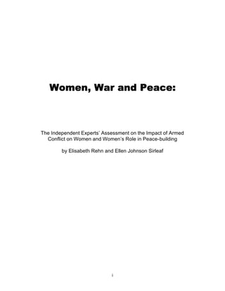 Women, War and Peace: 
The Independent Experts’ Assessment on the Impact of Armed 
Conflict on Women and Women’s Role in Peace-building 
by Elisabeth Rehn and Ellen Johnson Sirleaf 
i 
 