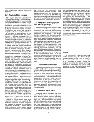 11
used to estimate general hydrologic
properties.
3.5 Borehole Flow Logging
Flow logging is a critical necessity in the
characterization study. It provides a means
to identify and quantify the transmissivities
of only the relatively few fractures or fracture
zones which are in fact conductive. This
information provides knowledge of the
general structure of the aquifer, from which
all future remedial planning emanates.
Results from flow logging are best when
integrated with other geophysical logs.
A necessity of all flowmeters is that
pumping or injection of the well-bore is
required. Therefore, a flow field may be
established in the contaminated field, and
contaminants can migrate to previously
uncontaminated areas. In order to minimize
these effects, profiling should first be
conducted in wells under natural conditions.
In theory, either the impeller or thermal-
pulse flowmeter could be used at this stage,
although the lower sensitivity of the latter is
probably the better choice since flows are
likely to be very low. Vertical borehole flow
will probably be greatest soon after drilling
when fractures are being connected by the
installation of the well and the system is in
a highly transient state. After this initial
profiling, the method of profiling multiple
wells during the pumping of a single well
shouldbeimplemented. Thehighestyielding
well should be used as the pumping well,
anddriller’slogscanprovidethisinformation.
Profiling in the pump well with the impeller
flowmeter allows determination of
transmissivities of intervals adjacent to the
well, and by installing pressure transducers
in neighboring wells, a multi-well pumping
test is effectively conducted. This eliminates
the need to perform a separate pumping
test. Alternatively, one well can be used for
pumping and other wells profiled with a
heat-pulse flowmeter, for example. The
information gained is somewhat different,
but perhaps more informative since one
can determine which fractures are
transmissive in other wells, although not
quantitatively. If the impeller or thermal-
pulse is used, it is recommended that a
downhole inflatable packer be used around
the flow casing to increase the sensitivity
and avoid borehole variation and turbulence
effects and to reduce the number of
calibrations needed.
The use of packer injection tests is not
recommended under most situations. The
method is expensive and time consuming
and creates the greatest non-equilibrium
condition in the aquifer. A method like the
fluid conductivity logging yields precise
locations of transmissive fractures and can
be analyzed to determine the
transmissivities of these fractures. The
packer-injection tests are probably not
appropriate as a means to detect flowing
fractures but perhaps as a later investigative
phase once flowing fractures are found and
some quantitative assessment is sought.
3.6 Integration of Geophysical
and Hydrologic Logs
Conventional geophysical logs were used
in conjunction with flowmeter logs in order
to identify the particular hydraulically
conductive fractures and/or fractured zones
intersecting the boreholes. It was found
that by integrating the flowmeter results
with the acoustic televiewer, television, 16-
inch normal resistivity, caliper, and gamma
logs, the particular conductive fracture or
fractured zone could be determined. After
the conductive fractures were identified,
interpolation of properties between wells
was made based on similarities in various
fracture geophysical properties, and the
general hydrologic structure of the aquifer
was deduced. The integration of various
geophysical logs is an essential component
in any characterization effort. All of the
conventionalgeophysicallogscollectedmay
be potentially significant for use at other
sites. Reference is made in the full report to
other works where different tools have been
used.
3.7 Computer Visualization
Visualizationsoftwareisnowanaffordable
reality, and allows one to deduce
complexities not possible from traditional 2-
D plots of borehole data. One very useful
feature of some visualization software
routines is their ability to represent spatially
distributed data in a true three-dimensional
perspective, and which allow real-time
manipulation of the viewing perspective.
Hypothesis testing via interpolation of
fracture properties between wells is
extremely beneficial. Visualization should
be a commonplace tool for subsurface
characterization.
3.8 Interwell Tracer Tests
In general, tracer tests were the most
difficult field test to construct and operate,
even with the highly sophisticated and
expensive equipment used at the Raymond
Field Site. Well bore storage and mixing
effects in the injection zone severely altered
the intended test configuration and rendered
the tracer breakthrough curves amenable
to arrival time analysis only. Even with the
implementation of the special injection
system that minimized borehole effects,
the usefulness of the test results is very
questionable. Thetheoreticalmixinglengths
that yielded the best model fit to the data
were larger than the well spacing between
the injection and withdrawal wells. This
result generally points out the shortcomings
of using the convection-dispersion equation
to model transport in highly heterogeneous
fracture rock. Based on the field experience
at this site, tracer tests for characterizing
fracture formations as part of a remediation
program are problematic. Highly controlled
and sophisticated and expensive equipment
is needed, and even in the best of
circumstances there will most likely be
considerable ambiguity associated with the
derived parameters.
Notice:
The information in this project summary
and in the original report is the result of a
research project funded jointly by the U.S.
Environmental Protection Agency and the
U.S. Department of Energy. Neither the
original report nor this project summary
should be interpreted as official EPA
guidance for site characterization at sites
located in fractured rock formations.
 