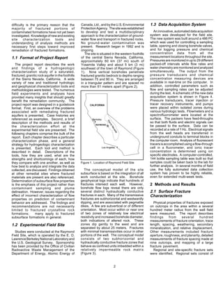 2
Canada,Ltd.,andbytheU.S.Environmental
ProtectionAgency. Thesitewasestablished
to develop and test a multidisciplinary
approach to the characterization of ground-
water flow and transport in fractured rocks.
No ground-water contamination was
present. Research began in 1992 and is
ongoing.
The site is situated in the western foothills
of the central Sierra Nevada, California,
approximately 60 km (37 mi) south of
Yosemite Valley and about 5 km (3 mi)
southeast of the town of Raymond (Figure
1). Nine vertical boreholes penetrate
fractured granitic bedrock to depths ranging
between 75 and 90 m. They are arranged
in a triangular pattern and are spaced no
more than 61 meters apart (Figure 2).
difficulty is the primary reason that the
majority of fractured portions of
contaminated formations have not yet been
investigated. Knowledgeofnewandexisting
site characterization tools and
understanding of analysis methods are
necessary first steps toward improved
remediation of fractured formations.
1.1 Format of Project Report
The project report describes the work
and findings of a hydrogeologic
characterization study of a saturated,
fractured, granitic rock aquifer in the foothills
of the Sierra Nevada, California. A wide
variety of new and traditional hydrologic
and geophysical characterization tools and
methodologies were tested. The numerous
field experiments and analyses have
provided many insights that should greatly
benefit the remediation community. The
project report was designed in a guidebook
format. First, an overview of the problems
associated with remediating fractured
aquifers is presented. Case histories are
referenced as examples. Second, a brief
description of the methods and results of
the characterization effort at the
experimental field site are presented. The
following chapters comprise the bulk of the
report. Each chapter describes a particular
characterization phase, and a general
strategy for hydrogeologic characterization
is presented. Each tool and method is
described in detail. Descriptions of the
tools, how they are used, what are the
strengths and shortcomings of each, how
they compare with one another, as well as
how best to analyze and integrate the data
collected, are discussed. Findings obtained
at other remedial sites where fractured
materials are present are also referenced.
Determination of subsurface flow properties
is the emphasis of this project rather than
contaminant sampling and plume
delineation. However, issues regarding the
effect of incorrect characterization of flow
properties on prediction of contaminant
behavior are addressed. The findings and
recommendations are not necessarily
limited to fractured crystalline rock
formations; many apply to fractured
subsurface formations in general.
1.2 Experimental Field Site
Studies were conducted at the Raymond
Field Site, which is operated by the E. O.
Lawrence Berkeley National Laboratory and
the U.S. Geological Survey. Sponsorship
has been provided by the Office of Civilian
Radioactive Waste Management of the
Department of Energy, Atomic Energy of
Figure 1. Location of Raymond Field Site
The conceptual model of the site
subsurface is based on the integration of all
work conducted at the site. Borehole
geophysical logs indicate that hundreds of
fractures intersect each well. However,
borehole flow logs reveal there are only
several distinct hydraulically conductive
fractures in each. Many of the transmissive
fractures are subhorizontal and westwardly
dipping, and are associated with pegmatite
dikes. A few are subvertical or of different
orientation. Most occur within or near one
of two zones of relatively low electrical
resistivity and increased borehole diameter,
both indications of altered rock. These
zones dip gently to the west and are
separated by about 25 meters. Fractures
with minimal transmissivities occur in other
portions of the well. The conceptual model
consists of two subhorizontal and
hydraulically conductive fracture zones that
behave as confined units imbedded within a
relatively impermeable rock matrix
(Figure 3).
1.3 Data Acquisition System
Aninnovative,automateddataacquisition
system was developed for the field site.
The new system was built around a 486 PC
which was used for controlling a sampling
table, opening and closing borehole valves,
and for logging pressure and chemical
concentration data from all the
measurement locations throughout the site.
Pressures are monitored in up to 29 different
packed-off intervals while flow rates and
waterchemistryaremonitoredandanalyzed
simultaneously. The output from the
pressure transducers and chemical
concentration measuring devices are
available in real-time on the computer. In
addition, controlled parameters such as
flow and sampling rates can be adjusted
during the test. A schematic of the new data
acquisition system is shown in Figure 4.
Pressure transducers, tracer injection or
tracer recovery instruments, and pumps
were placed within isolated zones during
various hydrologic tests. Flowmeters and a
spectrofluorometer were located at the
surface. The packers have feed-throughs
so that both fluids and electric signals can
be passed to the surface. Data can be
recorded at a rate of 1 Hz. Electrical signals
from the well heads are transferred in
underground conduits to terminal blocks in
the computer room. Analysis of fluorescent
tracersisaccomplishedusingaflow-through
cell in a fluorometer, and ionic tracer
concentration is determined using ion
specific electrodes. A computer-controlled,
144 bottle sampling table was built so that
samples could be taken back to the lab for
further analysis. In several months of field
use, the fully automated data collection
system has proven to be highly reliable,
even for extended multi-week tests.
2 Methods and Results
2.1 Surface Fracture
Characterization
Physical properties of fractures exposed
on outcrops in the area within a several
hundred meter radius from the well field
were measured. The report describes
findings from several hundred
measurements of fracture orientation, trace
length, spacing, weathering, secondary
mineralization, and relative displacement.
Other measurements included fracture
aperture, roughness, and planarity, detailed
measurements of fracture spacing made at
nine outcrops, and mapping of a large
fracture pavement.
Regional and site-specific fracture sets
were identified. Regional sets consist of
 