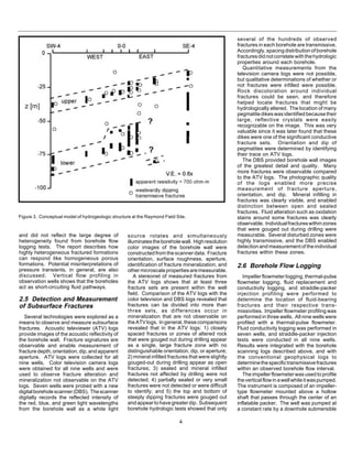 4
Figure 3. Conceptual model of hydrogeologic structure at the Raymond Field Site.
and did not reflect the large degree of
heterogeneity found from borehole flow
logging tests. The report describes how
highly heterogeneous fractured formations
can respond like homogeneous porous
formations. Potential misinterpretations of
pressure transients, in general, are also
discussed. Vertical flow profiling in
observation wells shows that the boreholes
act as short-circuiting fluid pathways.
2.5 Detection and Measurement
of Subsurface Fractures
Several technologies were explored as a
means to observe and measure subsurface
fractures. Acoustic televiewer (ATV) logs
provide images of the acoustic reflectivity of
the borehole wall. Fracture signatures are
observable and enable measurement of
fracturedepth,orientation,dip,andapparent
aperture. ATV logs were collected for all
nine wells. Color television camera logs
were obtained for all nine wells and were
used to observe fracture alteration and
mineralization not observable on the ATV
logs. Seven wells were probed with a new
digitalboreholescanner(DBS). Thescanner
digitally records the reflected intensity of
the red, blue, and green light wavelengths
from the borehole wall as a white light
source rotates and simultaneously
illuminatestheboreholewall. Highresolution
color images of the borehole wall were
constructed from the scanner data. Fracture
orientation, surface roughness, aperture,
identification of fracture mineralization, and
othermicroscalepropertiesaremeasurable.
A stereonet of measured fractures from
the ATV logs shows that at least three
fracture sets are present within the well
field. Comparison of the ATV logs with the
color television and DBS logs revealed that
fractures can be divided into more than
three sets, as differences occur in
mineralization that are not observable on
theATVlogs. Ingeneral,thesecomparisons
revealed that in the ATV logs: 1) closely
spaced fractures or zones of altered rock
that were gouged out during drilling appear
as a single, large fracture zone with no
distinguishable orientation, dip, or aperture;
2) mineral infilled fractures that were slightly
gouged-out during drilling appear as open
fractures; 3) sealed and mineral infilled
fractures not affected by drilling were not
detected; 4) partially sealed or very small
fractures were not detected or were difficult
to identify; and 5) the top and bottom of
steeply dipping fractures were gouged out
and appear to have greater dip. Subsequent
borehole hydrologic tests showed that only
several of the hundreds of observed
fractures in each borehole are transmissive.
Accordingly,spacingdistributionofborehole
fracturesdidnotcorrelatewiththehydrologic
properties around each borehole.
Quantitative measurements from the
television camera logs were not possible,
but qualitative determinations of whether or
not fractures were infilled were possible.
Rock discoloration around individual
fractures could be seen, and therefore
helped locate fractures that might be
hydrologically altered. The location of many
pegmatite dikes was identified because their
large, reflective crystals were easily
recognizable on the image. This was very
valuable since it was later found that these
dikes were one of the significant conductive
fracture sets. Orientation and dip of
pegmatites were determined by identifying
their trace on ATV logs.
The DBS provided borehole wall images
of the greatest detail and quality. Many
more fractures were observable compared
to the ATV logs. The photographic quality
of the logs enabled more precise
measurement of fracture aperture,
orientation, and dip. Mineral infilling in
fractures was clearly visible, and enabled
distinction between open and sealed
fractures. Fluid alteration such as oxidation
stains around some fractures was clearly
observable. Individualfractureswithinzones
that were gouged out during drilling were
measurable. Several disturbed zones were
highly transmissive, and the DBS enabled
detection and measurement of the individual
fractures within these zones.
2.6 Borehole Flow Logging
Impeller flowmeter logging, thermal-pulse
flowmeter logging, fluid replacement and
conductivity logging, and straddle-packer
injection profiling were performed to
determine the location of fluid-bearing
fractures and their respective trans-
missivities. Impeller flowmeter profiling was
performed in three wells. All nine wells were
profiled with a thermal-pulse flowmeter.
Fluid conductivity logging was performed in
seven wells, and straddle-packer injection
tests were conducted in all nine wells.
Results were integrated with the borehole
scanning logs described above, and with
the conventional geophysical logs to
determinethespecifictransmissivefractures
within an observed borehole flow interval.
The impeller flowmeter was used to profile
theverticalflowinawellwhileitwaspumped.
The instrument is composed of an impeller-
type flowmeter mounted above a hollow
shaft that passes through the center of an
inflatable packer. The well was pumped at
a constant rate by a downhole submersible
 