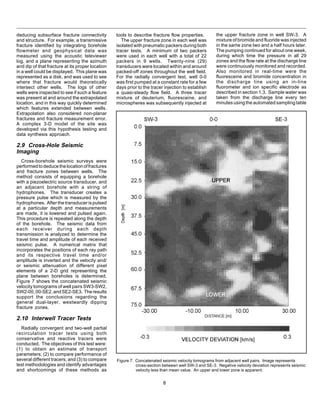 8
Figure 7. Concatenated seismic velocity tomograms from adjacent well pairs. Image represents
cross-section between well SW-3 and SE-3. Negative velocity deviation represents seismic
velocity less than mean value. An upper and lower zone is apparent.
tools to describe fracture flow properties.
The upper fracture zone in each well was
isolated with pneumatic packers during both
tracer tests. A minimum of two packers
were used in each well with a total of 22
packers in 9 wells. Twenty-nine (29)
transducers were located within and around
packed-off zones throughout the well field.
For the radially convergent test, well 0-0
was first pumped at a constant rate for a few
days prior to the tracer injection to establish
a quasi-steady flow field. A three tracer
mixture of deuterium, fluoresceine, and
microspheres was subsequently injected at
the upper fracture zone in well SW-3. A
mixture of bromide and fluoride was injected
in the same zone two and a half hours later.
The pumping continued for about one week,
during which time the pressure in all 29
zones and the flow rate at the discharge line
were continuously monitored and recorded.
Also monitored in real-time were the
fluoresceine and bromide concentration in
the discharge line using an in-line
fluorometer and ion specific electrode as
described in section 1.3. Sample water was
taken from the discharge line every ten
minutes using the automated sampling table
deducing subsurface fracture connectivity
and structure. For example, a transmissive
fracture identified by integrating borehole
flowmeter and geophysical data was
measured using the acoustic televiewer
log, and a plane representing the azimuth
and dip of that fracture at its proper location
in a well could be displayed. This plane was
represented as a disk, and was used to see
where that fracture would theoretically
intersect other wells. The logs of other
wells were inspected to see if such a feature
was present at and around the extrapolated
location, and in this way quickly determined
which features extended between wells.
Extrapolation also considered non-planar
fractures and fracture measurement error.
A complex 3-D model of the site was
developed via this hypothesis testing and
data synthesis approach.
2.9 Cross-Hole Seismic
Imaging
Cross-borehole seismic surveys were
performedtodeducethelocationoffractures
and fracture zones between wells. The
method consists of equipping a borehole
with a piezoelectric source transducer, and
an adjacent borehole with a string of
hydrophones. The transducer creates a
pressure pulse which is measured by the
hydrophones. After the transducer is pulsed
at a particular depth and measurements
are made, it is lowered and pulsed again.
This procedure is repeated along the depth
of the borehole. The seismic data from
each receiver during each depth
transmission is analyzed to determine the
travel time and amplitude of each received
seismic pulse. A numerical matrix that
incorporates the positions of each ray path
and its respective travel time and/or
amplitude is inverted and the velocity and/
or seismic attenuation of different pixel
elements of a 2-D grid representing the
plane between boreholes is determined.
Figure 7 shows the concatenated seismic
velocity tomograms of well pairs SW3-SW2,
SW2-00,00-SE2,andSE2-SE3. Theresults
support the conclusions regarding the
general dual-layer, westwardly dipping
fracture zones.
2.10 Interwell Tracer Tests
Radially convergent and two-well partial
recirculation tracer tests using both
conservative and reactive tracers were
conducted. The objectives of this test were:
(1) to obtain an estimate of transport
parameters; (2) to compare performance of
several different tracers; and (3) to compare
test methodologies and identify advantages
and shortcomings of these methods as
 