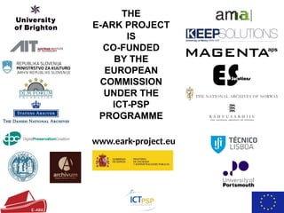 THE
E-ARK PROJECT
IS
CO-FUNDED
BY THE
EUROPEAN
COMMISSION
UNDER THE
ICT-PSP
PROGRAMME
www.eark-project.eu
 