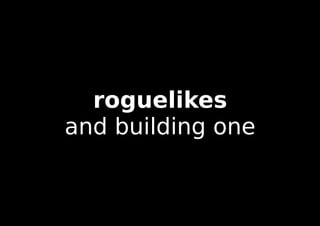 roguelikes
and building one
 