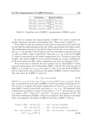 6.4 The Superposition of 2 QBD Processes 115
Transition Rate Condition
(nA, nB) → (nA + 1, nB) a
(nA)
0 nA  ηA
(nA, nB) → (nA, nB + 1) b
(nB)
0 nB  ηB
(nA, nB) → (nA − 1, nB) a
(nA)
2 nA  0
(nA, nB) → (nA, nB − 1) b
(nB)
2 nB  0
Table 6.1: Transition rates of QBD C, superposition of BDDs a and b.
In order to complete the characterization of QBD C we need to specify the
feasible transitions and their corresponding rates. This is done in Table 6.1.
From Table 6.1 and the ordering of states given in Equations (6.17) and (6.18)
we can build the innitesimal generator QC of the superposition of the BDs a and b.
This innitesimal generator is provided in Figure 6.2 for the case in which ηA = 4
and ηB = 3. In this gure The 2-tuples at the top of the gure represent the levels
nA and nB of BDs a and b, respectively. Their sum nA + nB is the level of QBD
C, which is represented by the scalars ranging from 0 to 7 located on top of the
2-tuples. The levels of QBD C can be reached through one or more combinations
of the levels of the two BDs. These combinations are given by Equation (6.18).
We proceed now to describe the most general case in which QBD C results
from the superposition of two independent QBDs A and B. We write the state of
QBD C as a 4-tuple (nA, nB, pA, pB), where nA and nB are the levels of QBDs A
and B, respectively, and pA and pB are the phases of QBDs A and B, respectively.
The state space SC of QBD C is given by
SC = {(nA, nB, pA, pB)}, (6.19)
with 0 ≤ nA ≤ ηA, 0 ≤ nB ≤ ηB, 1 ≤ pA ≤ ϕA(nA) and 1 ≤ pB ≤ ϕB(nB). As be-
fore, we partition the state space of QBD C in levels according to Equation (6.17).
The set lC(nC) contains all possible combinations of states (nA, pA) and (nB, pB)
from QBDs A and B, respectively, such that nA + nB = nC. We enumerate these
combinations by smallest nB rst; we start with nB = m(nC )
and increase nB until
it is equal to M(nC )
, where m(nC )
and M(nC )
are given in Equation (6.16). For
each level combination of QBDs A and B we enumerate their phases in ascending
order, increasing rst the phases in QBD B and then in QBD A. That is,
lC(nC) = {(nC − nB, nB, 1, 1), · · · , (nC − nB, nB, 1, ϕB(nB)),
(nC − nB, nB, 2, 1), · · · , (nC − nB, nB, 2, ϕB(nB)), · · · ,
(nC − nB, nB, ϕA(nC − nB), 1), · · · , (nC − nB, nB, ϕA(nC − nB), ϕB(nB))
: m(nC )
≤ nB ≤ M(nC )
}. (6.20)
 