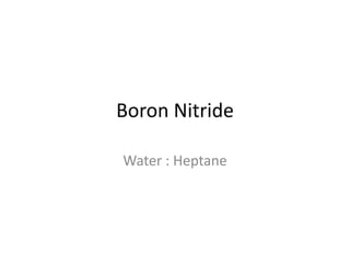 Boron Nitride
Water : Heptane
 