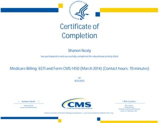 Certificate of
Completion
Shanon Nealy
has participated in and successfully completed the educational activity titled
Medicare Billing: 837I and Form CMS-1450 (March 2014) (Contact hours: 70 minutes)
on
8/21/2015
 