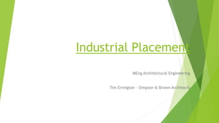 Industrial Placement
MEng Architectural Engineering
Tim Errington – Simpson & Brown Architects
 