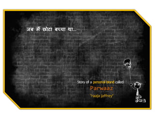 जब म� छोटा बच्चा था…
Story of a personal brand called
Parwaaz
’raaja jaffrey'
 