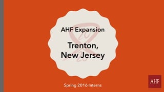 AHF Expansion
Trenton,
New Jersey
Spring 2016 Interns
 