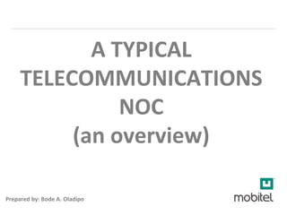 A TYPICAL
TELECOMMUNICATIONS
NOC
(an overview)
Prepared by: Bode A. Oladipo
 