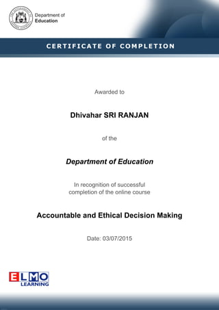 Awarded to
Dhivahar SRI RANJAN
of the
Department of Education
In recognition of successful
completion of the online course
Accountable and Ethical Decision Making
Date: 03/07/2015
 