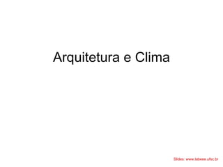 Arquitetura e Clima
Slides: www.labeee.ufsc.br
 
