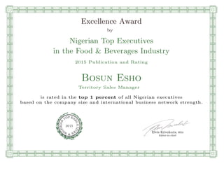 qmmmmmmmmmmmmmmmmmmmmmmmpllllllllllllllll
Excellence Award
by
Nigerian Top Executives
in the Food & Beverages Industry
2015 Publication and Rating
Bosun Esho
Territory Sales Manager
is rated in the top 1 percent of all Nigerian executives
based on the company size and international business network strength.
Elvis Krivokuca, MBA
P EXOT
EC
N
U
AI
T
R
IV
E
E
G
I SN
2015
Editor-in-chief
nnnnnnnnnnnnnnnnrooooooooooooooooooooooos
 