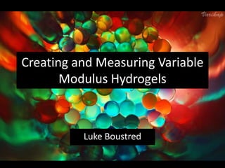 Creating and Measuring Variable
Modulus Hydrogels
Luke Boustred
 