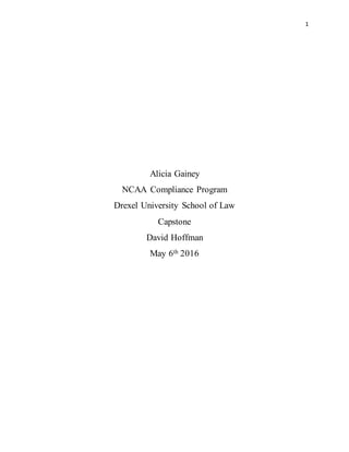 1
Alicia Gainey
NCAA Compliance Program
Drexel University School of Law
Capstone
David Hoffman
May 6th 2016
 