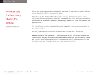 S F G AT E | S F C H R O N I C L E A G E N C Y W H I T E PA P E R J U N E 2 0 1 3 							 © 2 0 1 3 H E A R S T C O R P O R AT I O N .
A L L R I G H T S R E S E R V E D .
Stories have always mattered, whether we are the listeners or the tellers. Stories connect us to our-
selves, to our time, and to the people we care about.
We all share a built-in skepticism for anything that is non-story. Our hardwired wariness crosses
cultural and generational segments. There’s that instant reflex that occurs when we read something
that strikes us as either false or inauthentic. (Interestingly, “authenticity” comes from the same root
word as “author.”)
The most effective marketing has always told a story, engaged us in a conversation, listened to us,
and solved a problem.
So today, whether it’s native, sponsored or whatever, if it doesn’t do this, it doesn’t work.
We want to show you how storytelling is a business solution. We want to share with you some use
cases, best practices, and performance metrics we think are interesting. And then we want to leave
you with some ideas for building the systems and insights that will help you breakdown, refine and
then scale your unique stories, the stories your customers want you to tell.
0 1 I N T R O D U C T I O N0 1
Whoever tells
the best story
shapes the
culture.
ERWIN RAPHAEL MCMANUS
 