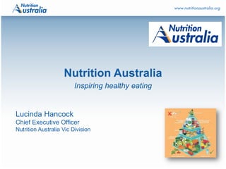 Nutrition Australia
Inspiring healthy eating
Lucinda Hancock
Chief Executive Officer
Nutrition Australia Vic Division
 