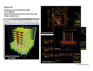 Amir Ghatefar PhD EIT
Project #1
Shopping Centre (AUTOCAD & ETABS)
Area: 10000 m2
System: Bending concrete frame with shear wall
Project Location: Iran
 