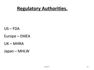 21/8/11 10
Regulatory Authorities.
US – FDA
Europe – EMEA
UK – MHRA
Japan – MHLW
 