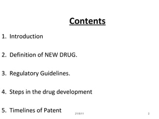 21/8/11 2
Contents
1. Introduction
2. Definition of NEW DRUG.
3. Regulatory Guidelines.
4. Steps in the drug development
5. Timelines of Patent
 