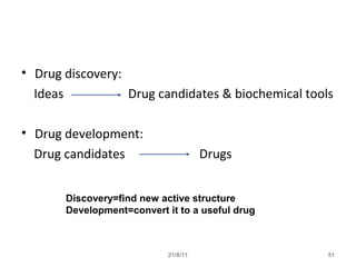 21/8/11 51
• Drug discovery:
Ideas Drug candidates & biochemical tools
• Drug development:
Drug candidates Drugs
Discovery=find new active structure
Development=convert it to a useful drug
 
