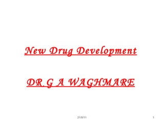 New Drug Development
DR G A WAGHMARE
21/8/11 1
 
