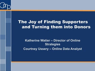 The Joy of Finding Supporters
and Turning them into Donors
Katherine Watier – Director of Online
Strategies
Courtney Ussery – Online Data Analyst
 