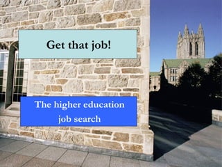 The higher education
job search
Get that job!
 