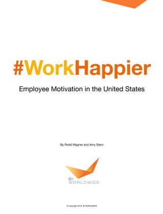 #WorkHappier
Employee Motivation in the United States
By Rodd Wagner and Amy Stern
© Copyright 2016, BI WORLDWIDE
 