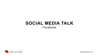 redvinestudio.com
SOCIAL MEDIA TALK
Facebook
 