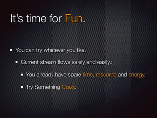 It’s time for Fun. 
You can try whatever you like. 
Current stream flows safely and easily.: 
You already have spare time, resource and energy. 
Try Something Crazy. 
 