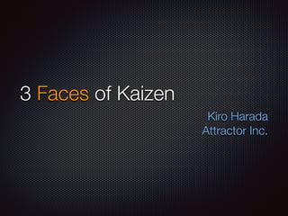 3 Faces of Kaizen 
Kiro Harada 
Attractor Inc. 
 