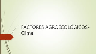 FACTORES AGROECOLÓGICOS-
Clima
 