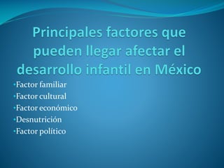 •Factor familiar
•Factor cultural
•Factor económico

•Desnutrición
•Factor político

 