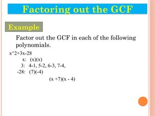 Factor out the GCF in each of the following
polynomials.
x^2+3x-28
x: (x)(x)
3: 4-1, 5-2, 6-3, 7-4,
-28: (7)(-4)
(x +7)(x - 4)
Factoring out the GCF
Example
 