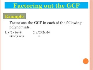 Factor out the GCF in each of the following
polynomials.
1. x^2 - 6x+9 2. x^2+2x-24
=(x-3)(x-3) =
Factoring out the GCF
Example
 