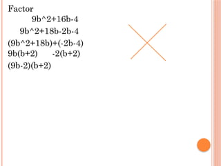 Factor
9b^2+16b-4
9b^2+18b-2b-4
(9b^2+18b)+(-2b-4)
9b(b+2) -2(b+2)
(9b-2)(b+2)
 